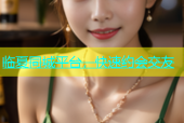 临夏同城平台，快速约会交友