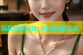 临夏同城平台，快速约会交友