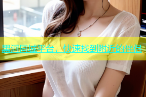 黑河同城平台，快速找到附近的伴侣