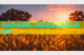 附近约会视频：即时连接，发现心动瞬间