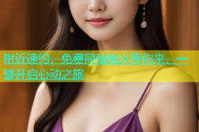 附近速约，免费同城炮火等你来，一键开启心动之旅