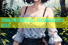 同城交友约会平台，轻松遇见你附近的TA