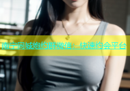 南宁同城炮约群微信：快速约会平台