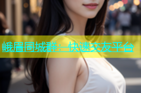 峨眉同城群：快速交友平台