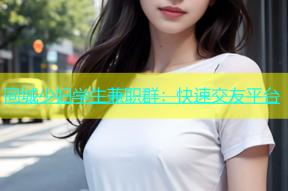 同城少妇学生兼职群：快速交友平台