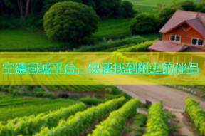 宁德同城平台，快速找到附近的伴侣
