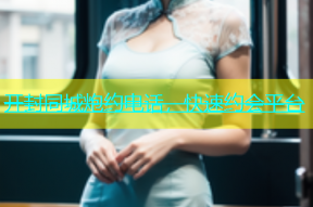 开封同城炮约电话，快速约会平台