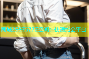 同城2997577Z空间：快速约会平台