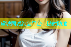 虞城同城约会平台，随时随地