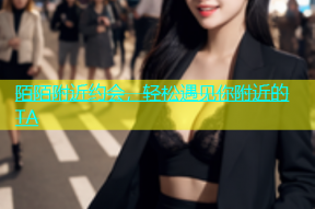 陌陌附近约会，轻松遇见你附近的TA