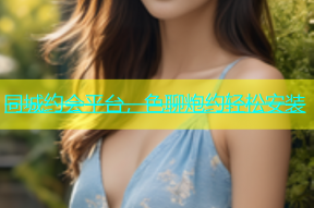 同城约会平台，色聊炮约轻松安装