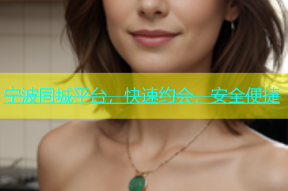 宁波同城平台，快速约会，安全便捷