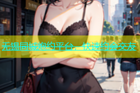 无锡同城炮约平台，快速约会交友