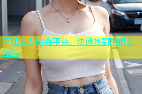 同城交友约会平台，快速找到附近的伴侣