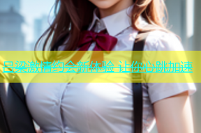 吕梁激情约会新体验 让你心跳加速