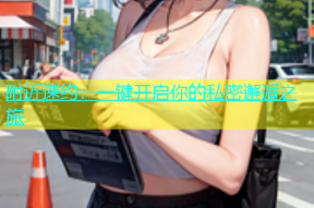 附近速约：一键开启你的私密邂逅之旅