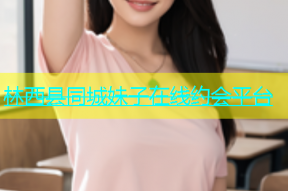 林西县同城妹子在线约会平台
