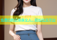 免费约附近单身女人，轻松社交平台