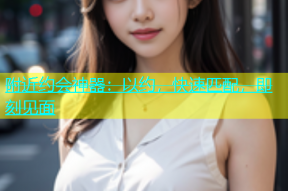 附近约会神器：以约，快速匹配，即刻见面