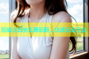 同城少妇学生兼职群，快速交友平台