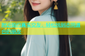 附近陌约真实交友，轻松找到志同道合的朋友