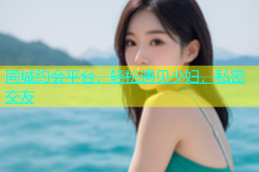 同城约会平台，轻松遇见少妇，私密交友