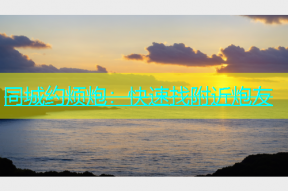 同城约烦炮：快速找附近炮友