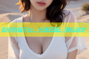 吉林同城平台，快速匹配，隐私保护