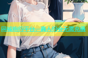 同城炮约平台，真人约会无需充值