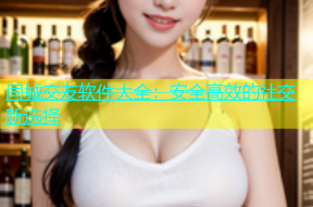 同城交友软件大全：安全高效的社交新选择