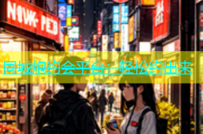 同城炮约会平台：轻松约出来