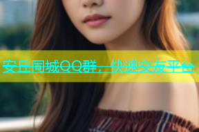 安丘同城QQ群，快速交友平台