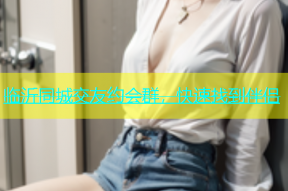 临沂同城交友约会群，快速找到伴侣