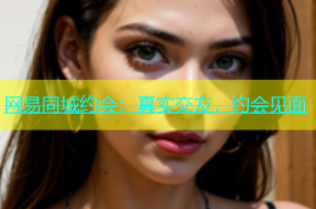 网易同城约会：真实交友，约会见面