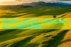 附近速约：告别孤单，同城交友炮火连天，一键开启激情夜