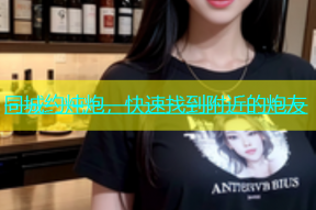 同城约炖炮，快速找到附近的炮友