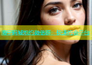 南宁同城炮约微信群：快速约会平台