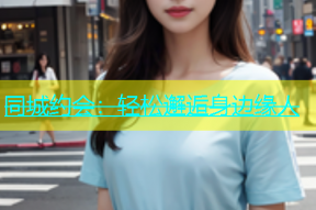 同城约会：轻松邂逅身边缘人