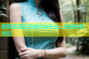 鹤壁淇滨区同城约会平台，快速找到伴侣