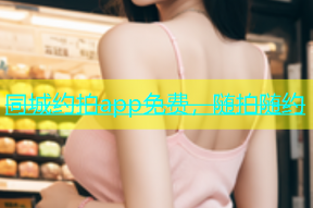 同城约拍app免费，随拍随约