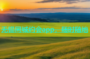 无锡同城约会app，随时随地