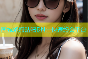 同城炮约贴吧DN：快速约会平台