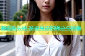 邂逅新天地 发现身边的缘分与惊喜