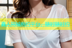 真人同城炮约平台，随时随时约
