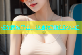 柘荣同城平台，快速找到附近的伴侣
