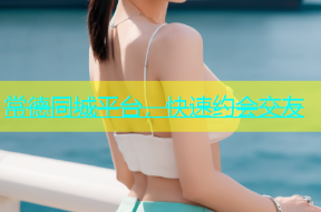 常德同城平台，快速约会交友
