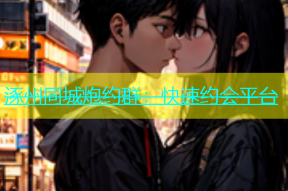 涿州同城炮约群：快速约会平台