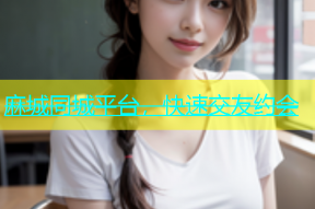 麻城同城平台，快速交友约会