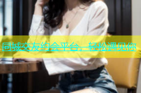 同城交友约会平台，轻松遇见你