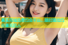 真实同城免费约会平台，随时随地约你喜欢的人
